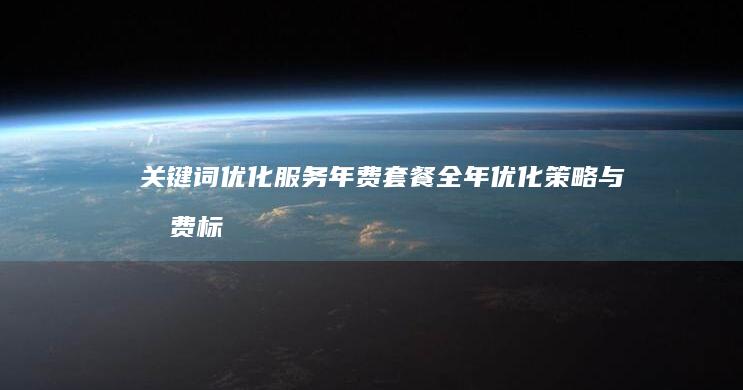 关键词优化服务年费套餐：全年优化策略与收费标准详情