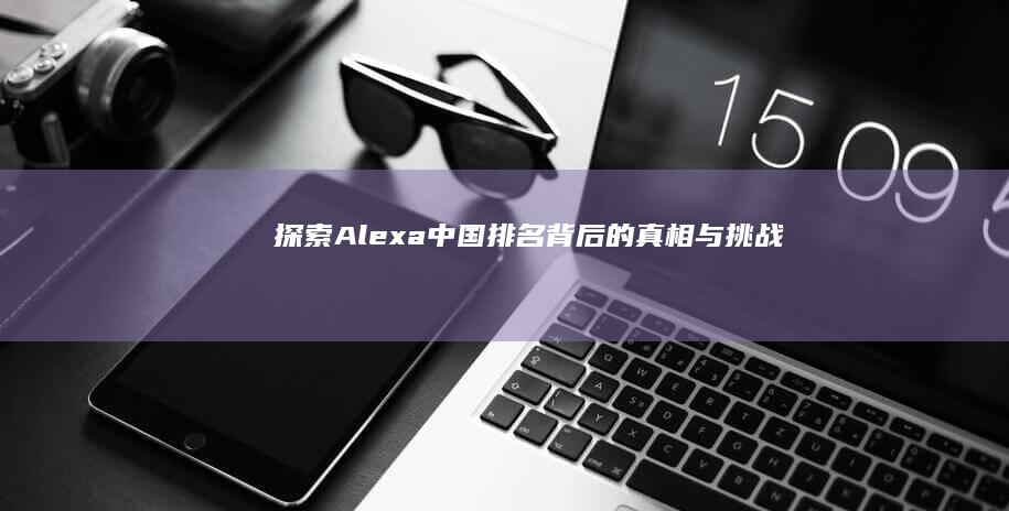 探索Alexa中国排名背后的真相与挑战